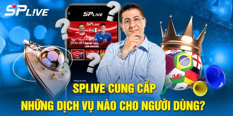 Những dịch vụ SPLIVE cung cấp cho người dùng