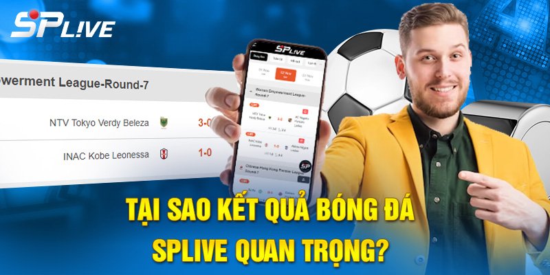 Tại sao kết quả bóng đá SPLIVE quan trọng?