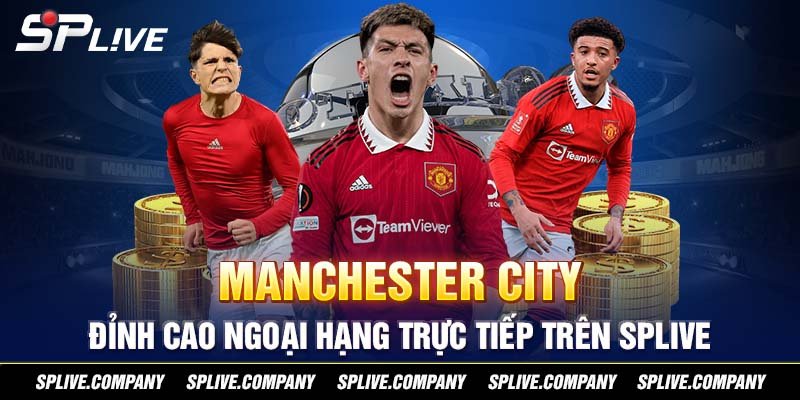 Manchester City - Đỉnh cao Ngoại hạng trực tiếp trên SPLIVE