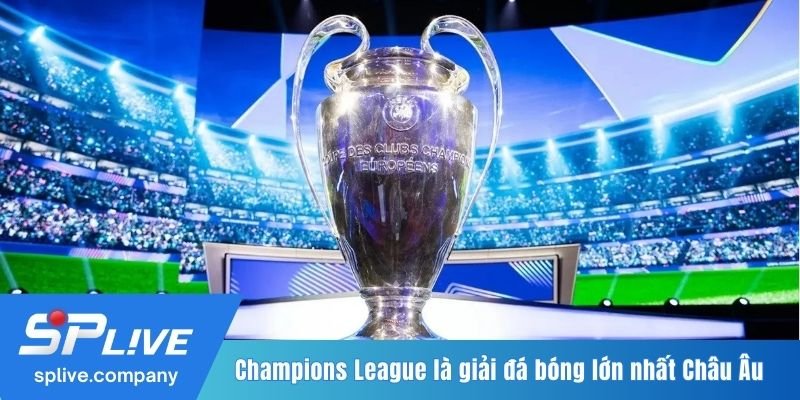 Champions League là giải đá bóng lớn nhất Châu Âu