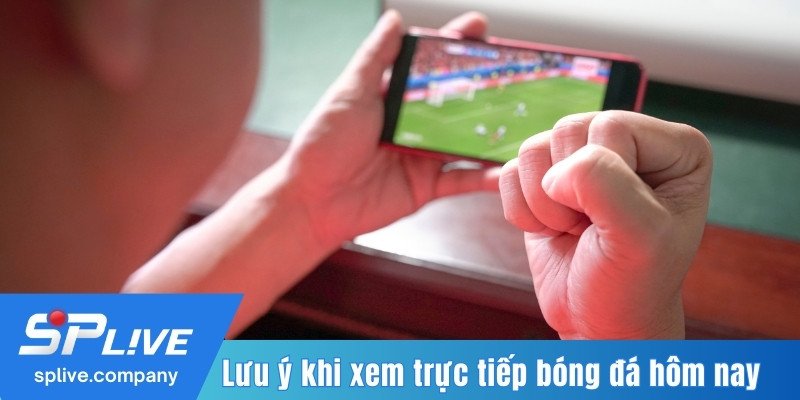 Lưu ý khi xem trực tiếp bóng đá hôm nay